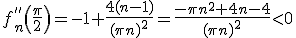 3$ f^{''}_n \left( \frac {\pi}{2}\right)=-1+\frac{4(n-1)}{(\pi n)^2}=\frac{-\pi n^2+4n-4}{(\pi n)^2}<0